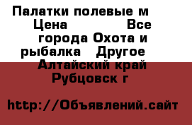 Палатки полевые м-30 › Цена ­ 79 000 - Все города Охота и рыбалка » Другое   . Алтайский край,Рубцовск г.